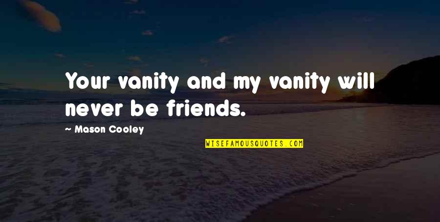 Be My Friends Quotes By Mason Cooley: Your vanity and my vanity will never be