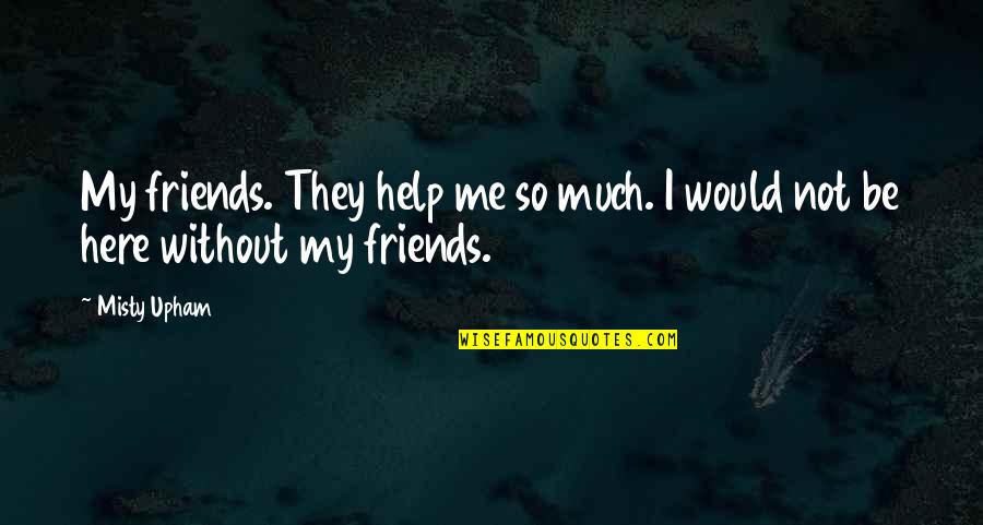 Be My Friends Quotes By Misty Upham: My friends. They help me so much. I