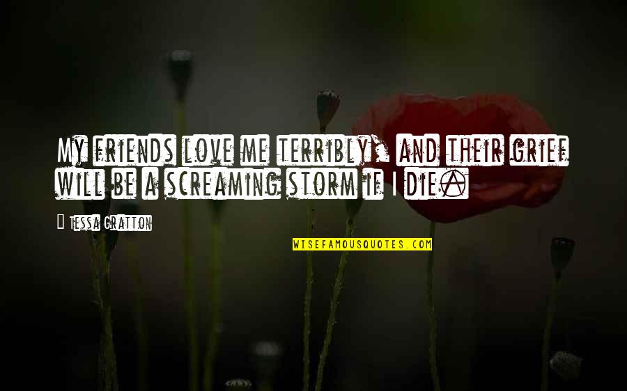 Be My Friends Quotes By Tessa Gratton: My friends love me terribly, and their grief