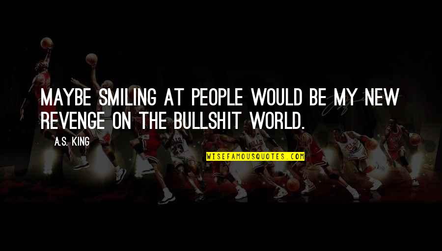 Be My King Quotes By A.S. King: Maybe smiling at people would be my new