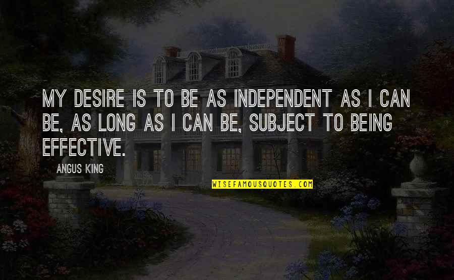 Be My King Quotes By Angus King: My desire is to be as independent as