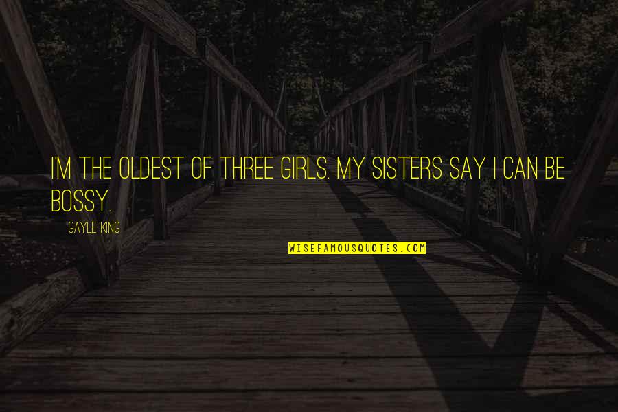 Be My King Quotes By Gayle King: I'm the oldest of three girls. My sisters