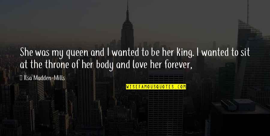 Be My King Quotes By Ilsa Madden-Mills: She was my queen and I wanted to
