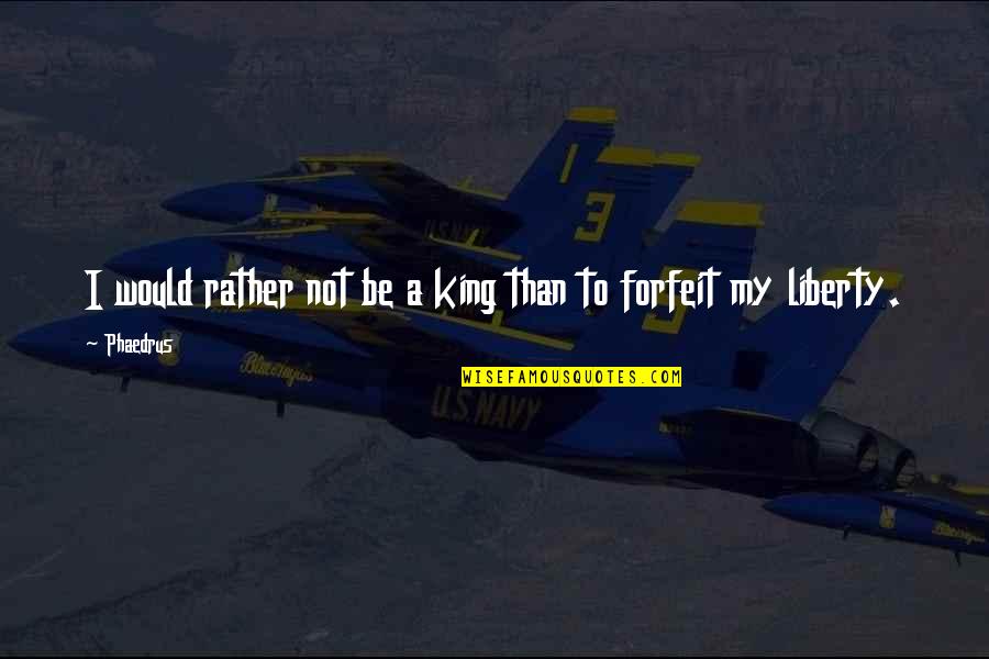 Be My King Quotes By Phaedrus: I would rather not be a king than