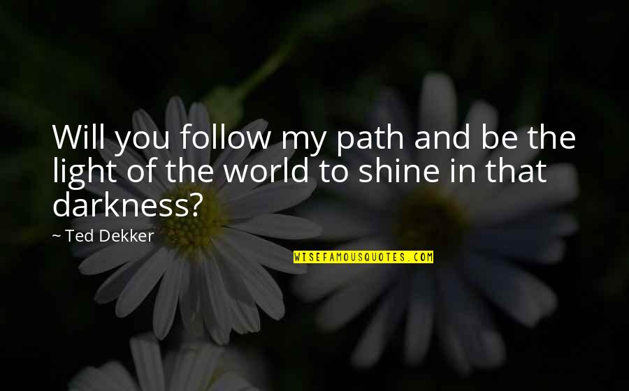 Be My Light Quotes By Ted Dekker: Will you follow my path and be the