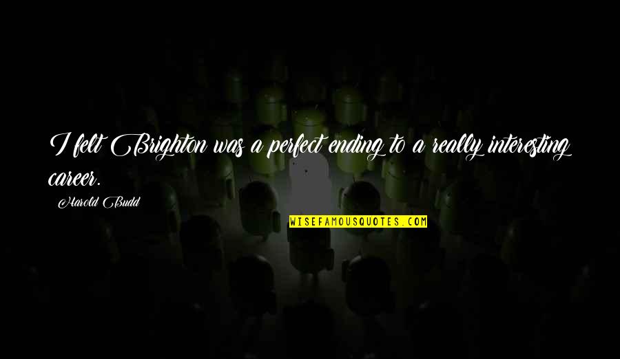 Be My Perfect Ending Quotes By Harold Budd: I felt Brighton was a perfect ending to