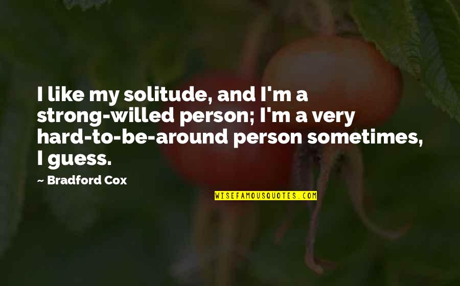 Be My Person Quotes By Bradford Cox: I like my solitude, and I'm a strong-willed Be My Person Quotes By Bradford Cox: I like my solitude, and I'm a strong-willed