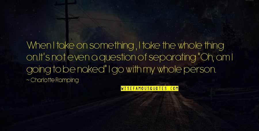 Be My Person Quotes By Charlotte Rampling: When I take on something , I take Be My Person Quotes By Charlotte Rampling: When I take on something , I take