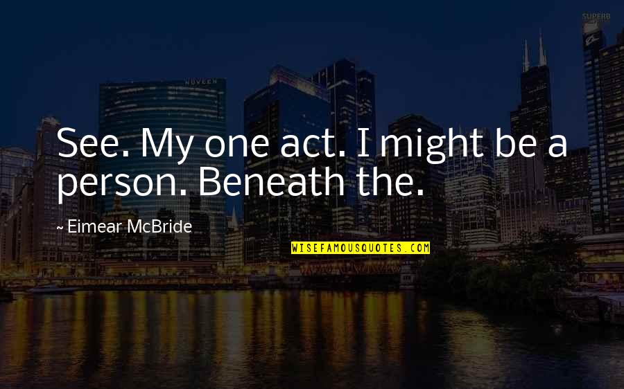 Be My Person Quotes By Eimear McBride: See. My one act. I might be a Be My Person Quotes By Eimear McBride: See. My one act. I might be a
