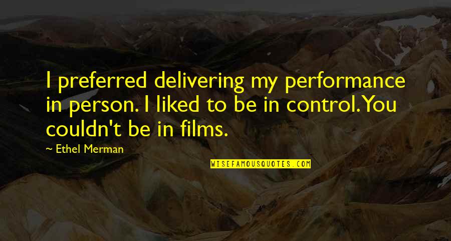 Be My Person Quotes By Ethel Merman: I preferred delivering my performance in person. I Be My Person Quotes By Ethel Merman: I preferred delivering my performance in person. I