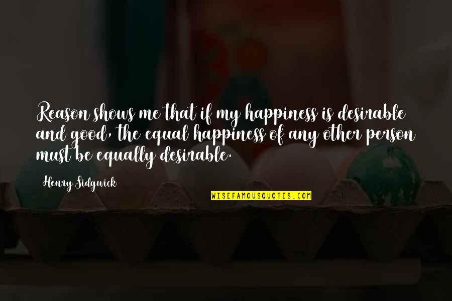Be My Person Quotes By Henry Sidgwick: Reason shows me that if my happiness is Be My Person Quotes By Henry Sidgwick: Reason shows me that if my happiness is