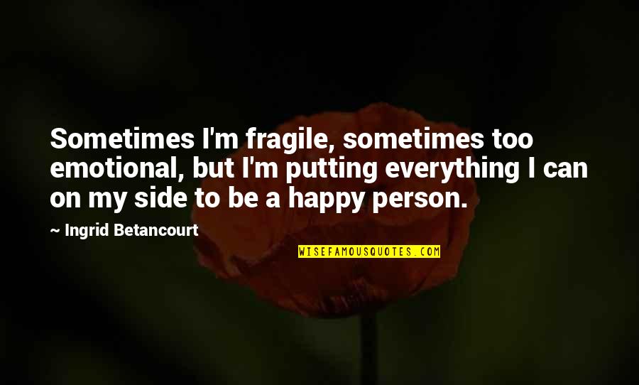 Be My Person Quotes By Ingrid Betancourt: Sometimes I'm fragile, sometimes too emotional, but I'm Be My Person Quotes By Ingrid Betancourt: Sometimes I'm fragile, sometimes too emotional, but I'm