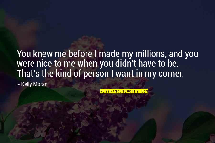Be My Person Quotes By Kelly Moran: You knew me before I made my millions, Be My Person Quotes By Kelly Moran: You knew me before I made my millions,