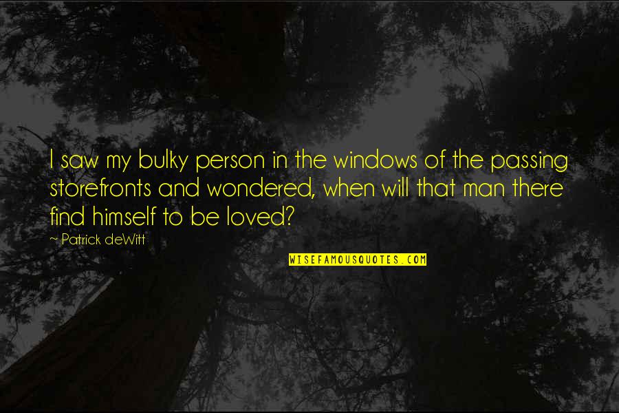 Be My Person Quotes By Patrick DeWitt: I saw my bulky person in the windows Be My Person Quotes By Patrick DeWitt: I saw my bulky person in the windows