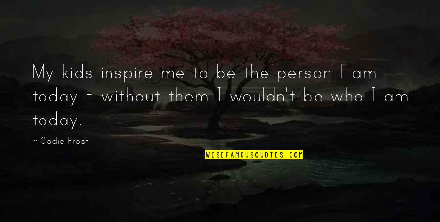 Be My Person Quotes By Sadie Frost: My kids inspire me to be the person Be My Person Quotes By Sadie Frost: My kids inspire me to be the person