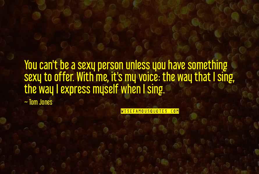 Be My Person Quotes By Tom Jones: You can't be a sexy person unless you Be My Person Quotes By Tom Jones: You can't be a sexy person unless you