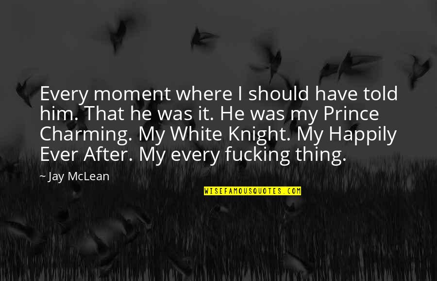 Be My Prince Charming Quotes By Jay McLean: Every moment where I should have told him.