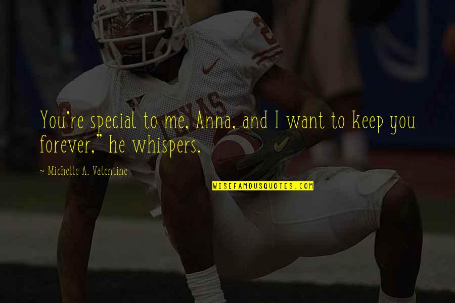 Be My Valentine Forever Quotes By Michelle A. Valentine: You're special to me, Anna, and I want Be My Valentine Forever Quotes By Michelle A. Valentine: You're special to me, Anna, and I want