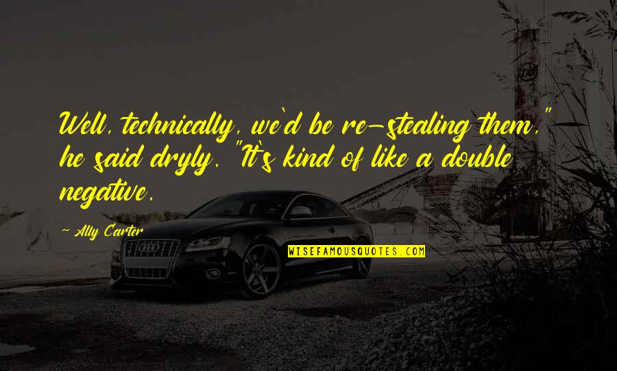 Be Negative Quotes By Ally Carter: Well, technically, we'd be re-stealing them," he said