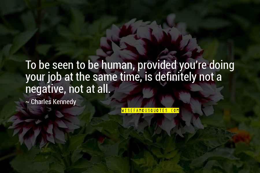 Be Negative Quotes By Charles Kennedy: To be seen to be human, provided you're