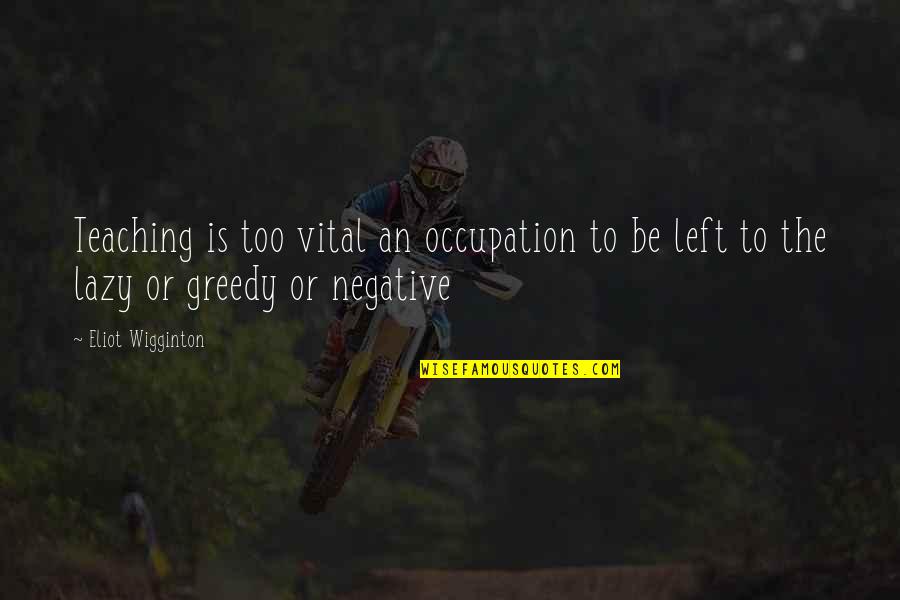Be Negative Quotes By Eliot Wigginton: Teaching is too vital an occupation to be