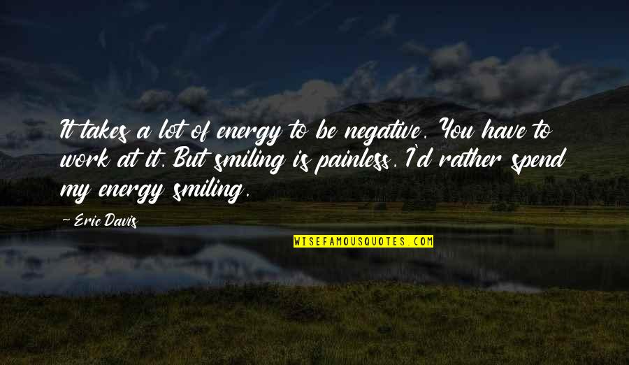 Be Negative Quotes By Eric Davis: It takes a lot of energy to be