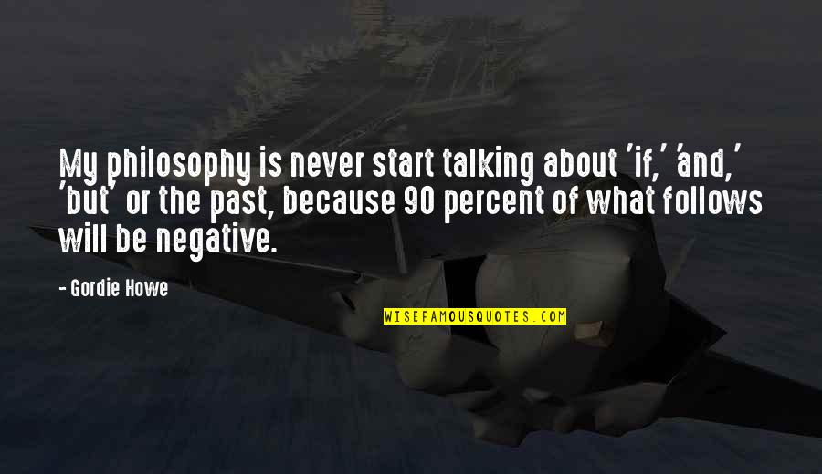 Be Negative Quotes By Gordie Howe: My philosophy is never start talking about 'if,'