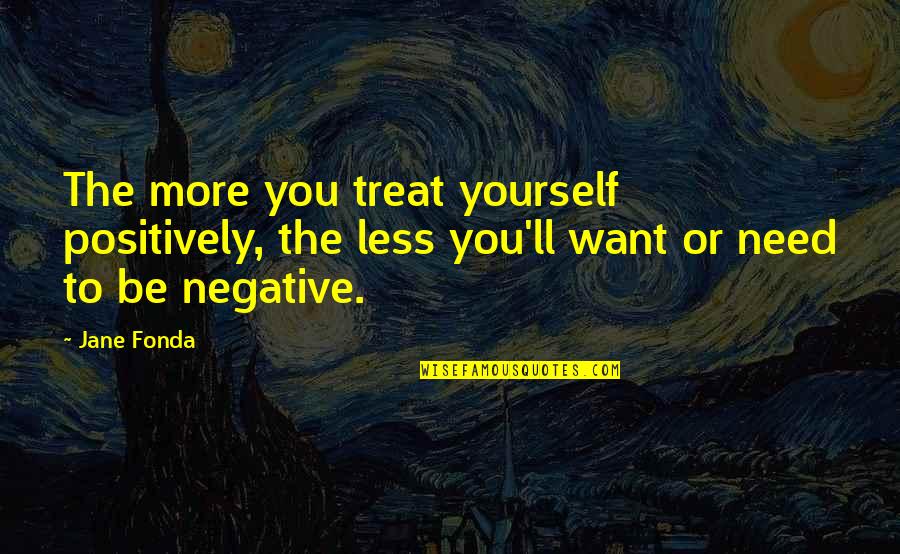 Be Negative Quotes By Jane Fonda: The more you treat yourself positively, the less