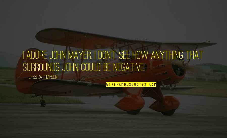 Be Negative Quotes By Jessica Simpson: I adore John Mayer. I don't see how