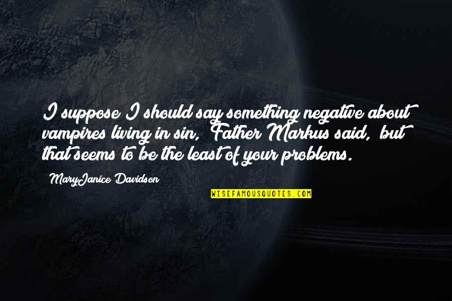 Be Negative Quotes By MaryJanice Davidson: I suppose I should say something negative about