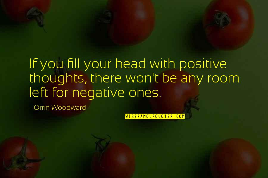 Be Negative Quotes By Orrin Woodward: If you fill your head with positive thoughts,