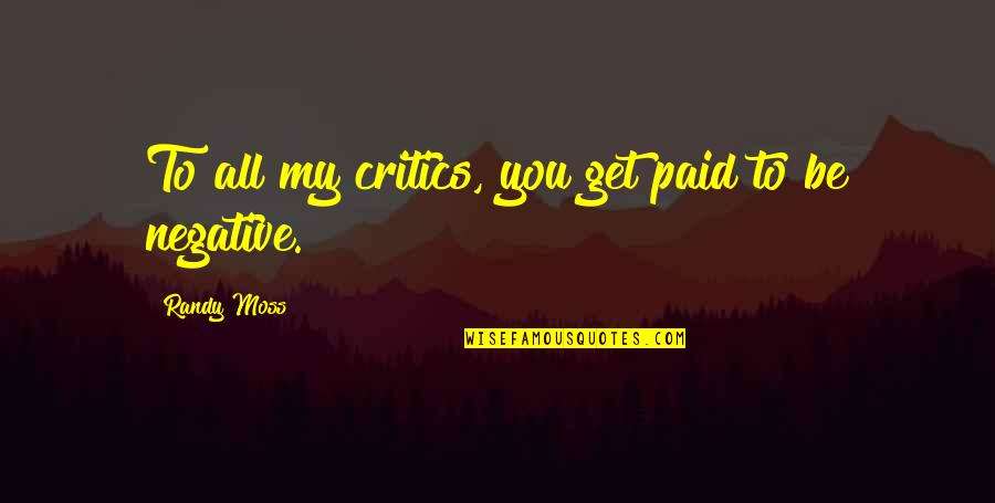 Be Negative Quotes By Randy Moss: To all my critics, you get paid to