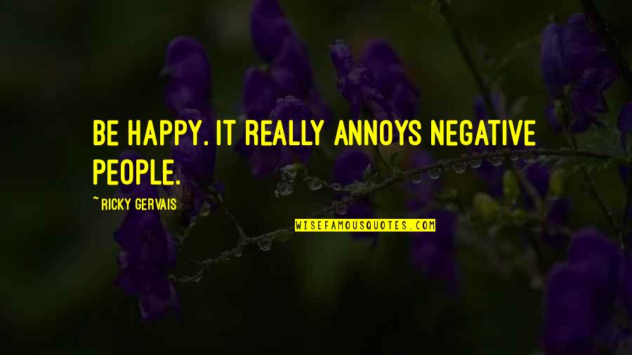 Be Negative Quotes By Ricky Gervais: Be happy. It really annoys negative people.