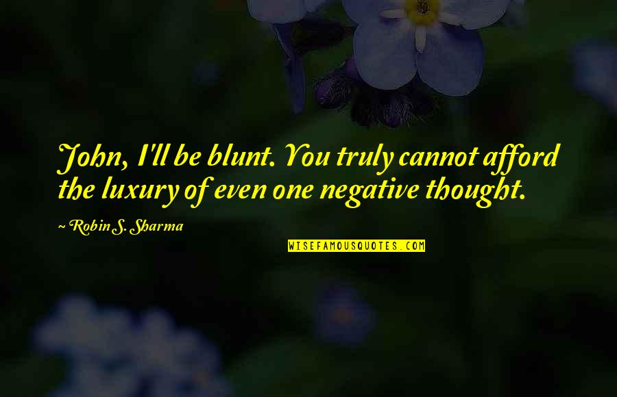 Be Negative Quotes By Robin S. Sharma: John, I'll be blunt. You truly cannot afford