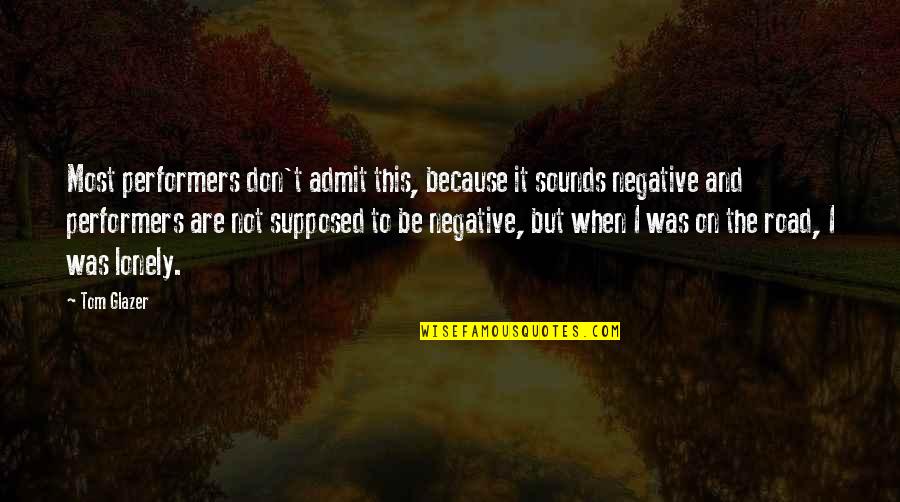 Be Negative Quotes By Tom Glazer: Most performers don't admit this, because it sounds