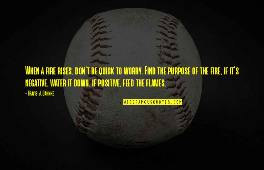 Be Negative Quotes By Travis J. Dahnke: When a fire rises, don't be quick to