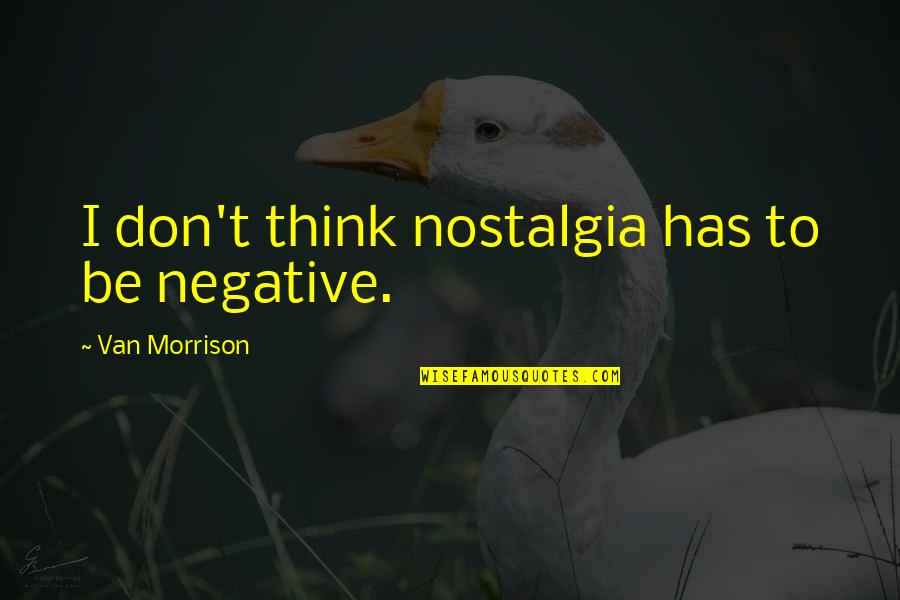 Be Negative Quotes By Van Morrison: I don't think nostalgia has to be negative.