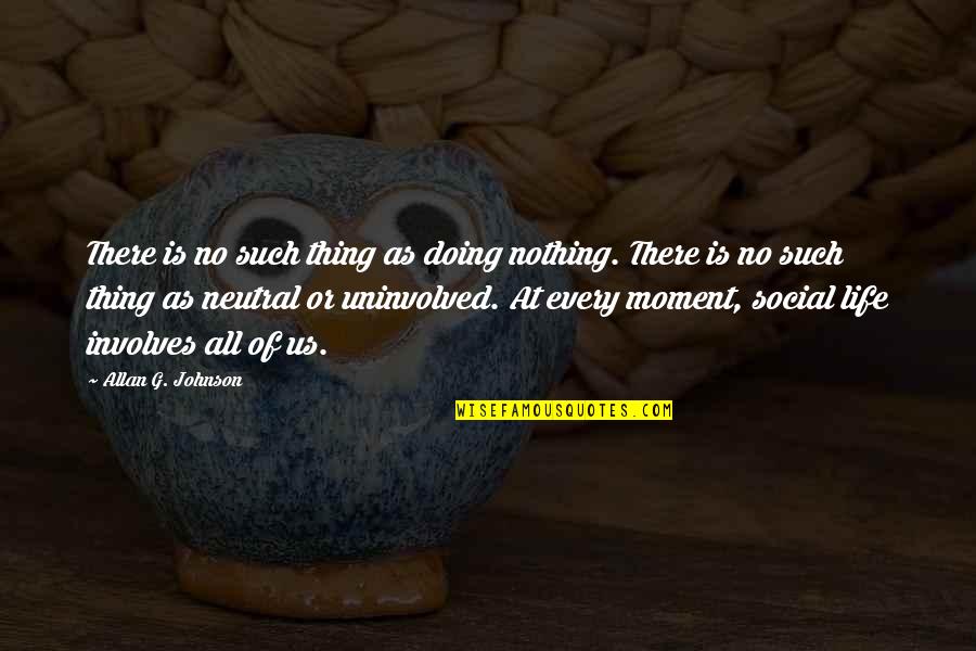Be Neutral In Life Quotes By Allan G. Johnson: There is no such thing as doing nothing. Be Neutral In Life Quotes By Allan G. Johnson: There is no such thing as doing nothing.