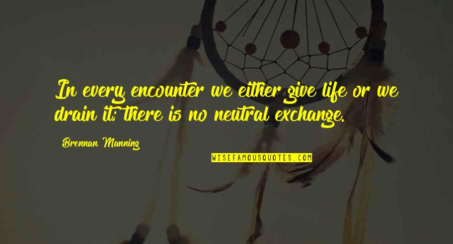 Be Neutral In Life Quotes By Brennan Manning: In every encounter we either give life or