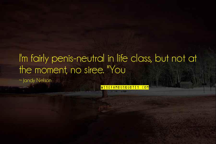 Be Neutral In Life Quotes By Jandy Nelson: I'm fairly penis-neutral in life class, but not