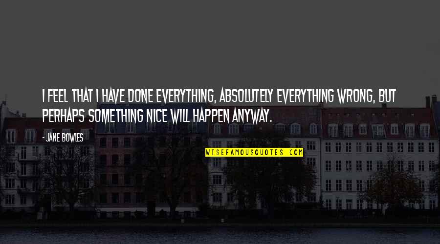 Be Nice Anyway Quotes By Jane Bowles: I feel that I have done everything, absolutely