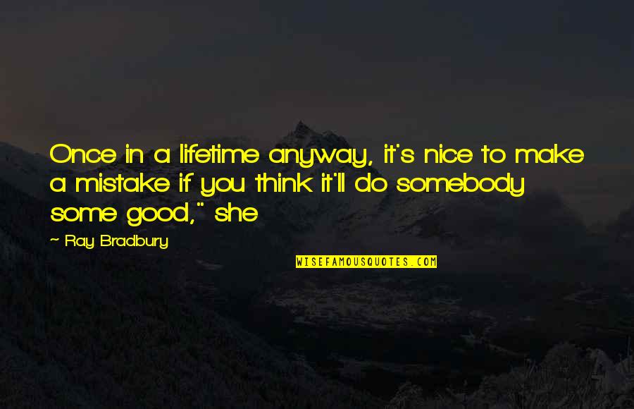Be Nice Anyway Quotes By Ray Bradbury: Once in a lifetime anyway, it's nice to