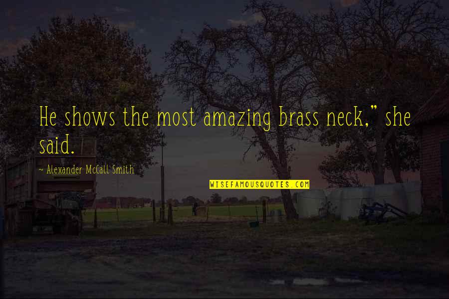 Be Nice Anyways Quotes By Alexander McCall Smith: He shows the most amazing brass neck," she