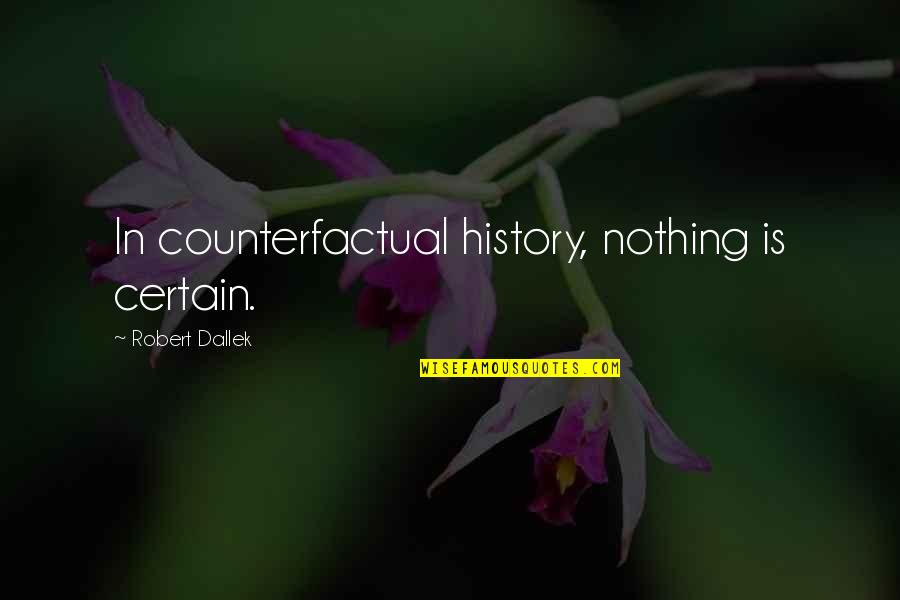 Be Nice Anyways Quotes By Robert Dallek: In counterfactual history, nothing is certain.