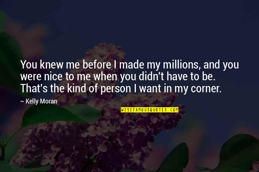 Be Nice Person Quotes By Kelly Moran: You knew me before I made my millions,