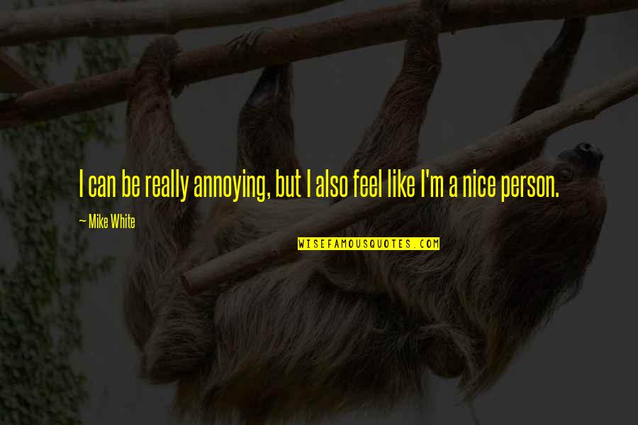 Be Nice Person Quotes By Mike White: I can be really annoying, but I also