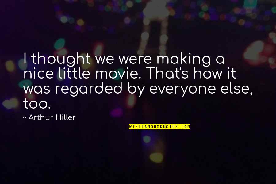 Be Nice To Everyone Quotes By Arthur Hiller: I thought we were making a nice little
