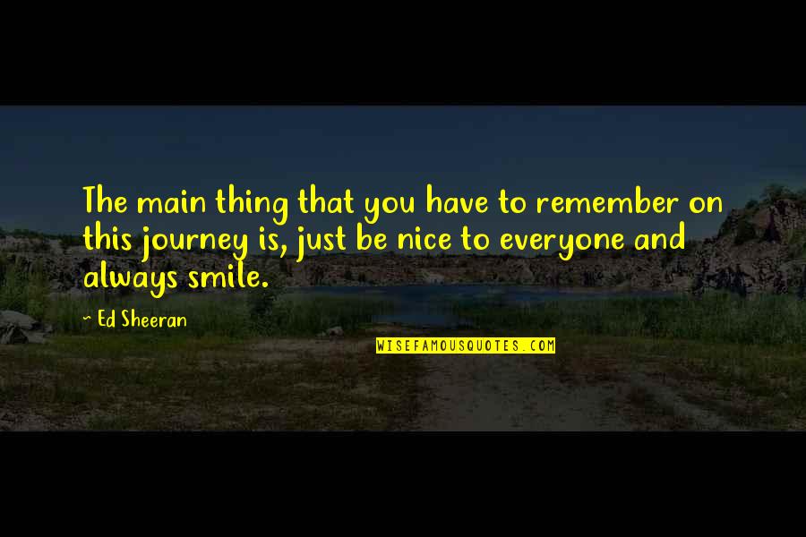 Be Nice To Everyone Quotes By Ed Sheeran: The main thing that you have to remember
