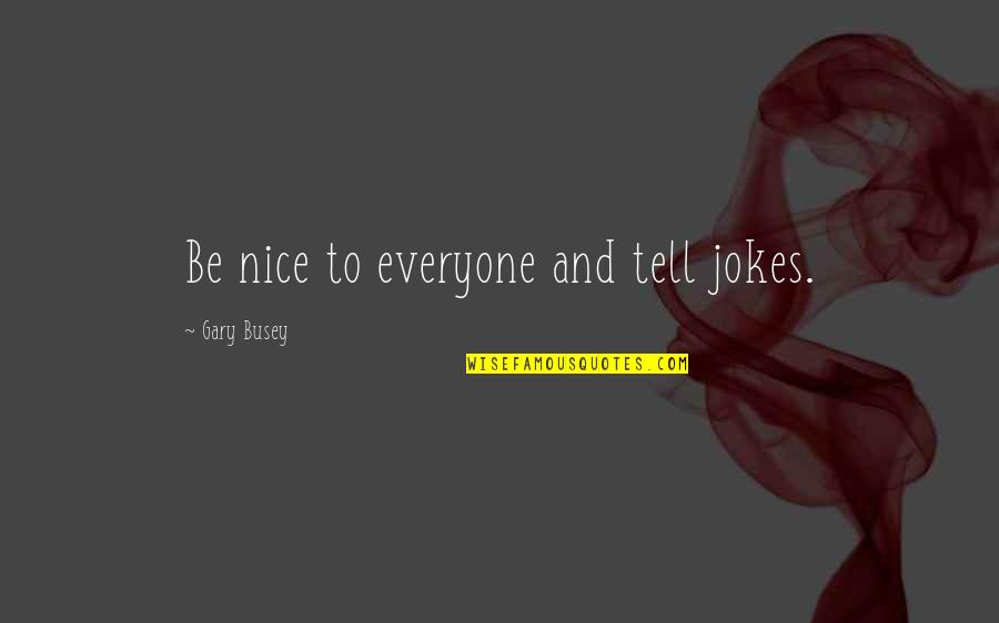 Be Nice To Everyone Quotes By Gary Busey: Be nice to everyone and tell jokes.