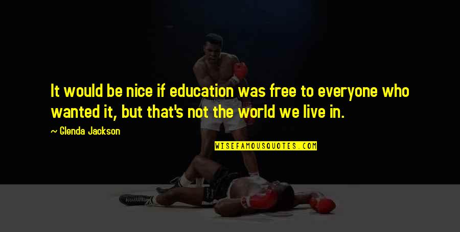 Be Nice To Everyone Quotes By Glenda Jackson: It would be nice if education was free